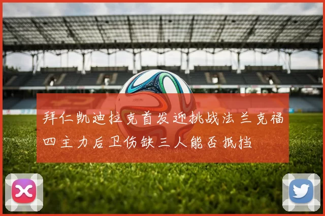 拜仁凯迪拉克首发迎挑战法兰克福四主力后卫伤缺三人能否抵挡