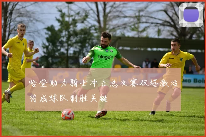 哈登助力骑士冲击总决赛双塔激活将成球队制胜关键