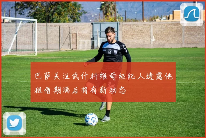 巴萨关注武什科维奇经纪人透露他租借期满后将有新动态