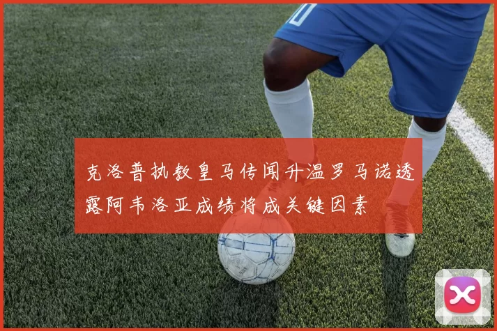 克洛普执教皇马传闻升温罗马诺透露阿韦洛亚成绩将成关键因素