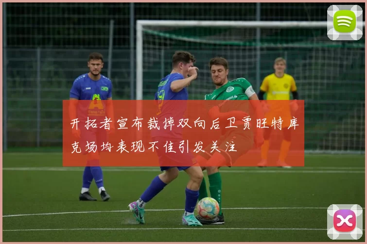 开拓者宣布裁掉双向后卫贾旺特库克场均表现不佳引发关注