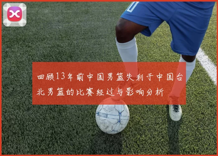 回顾13年前中国男篮失利于中国台北男篮的比赛经过与影响分析