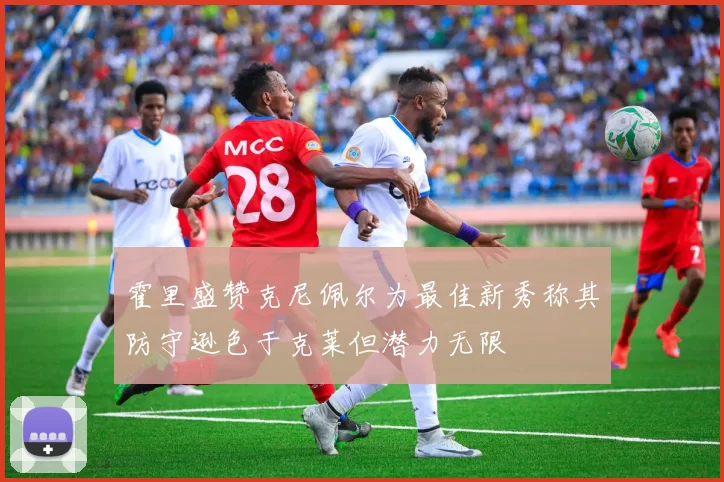 霍里盛赞克尼佩尔为最佳新秀称其防守逊色于克莱但潜力无限