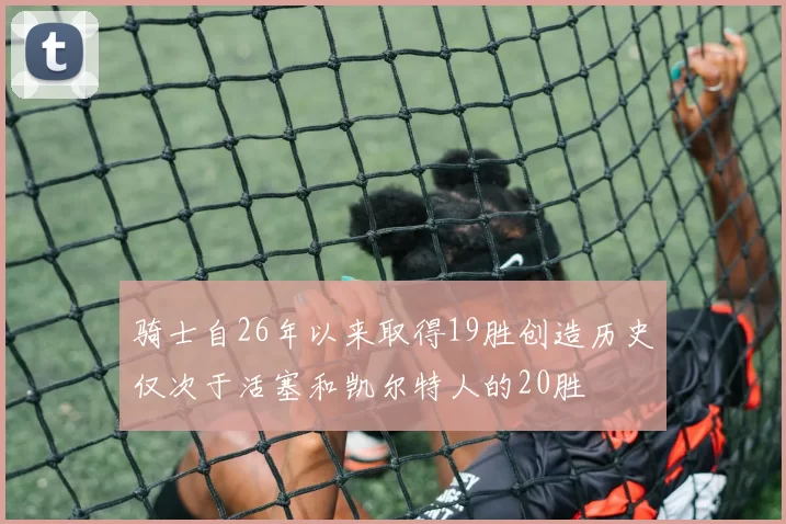骑士自26年以来取得19胜创造历史仅次于活塞和凯尔特人的20胜