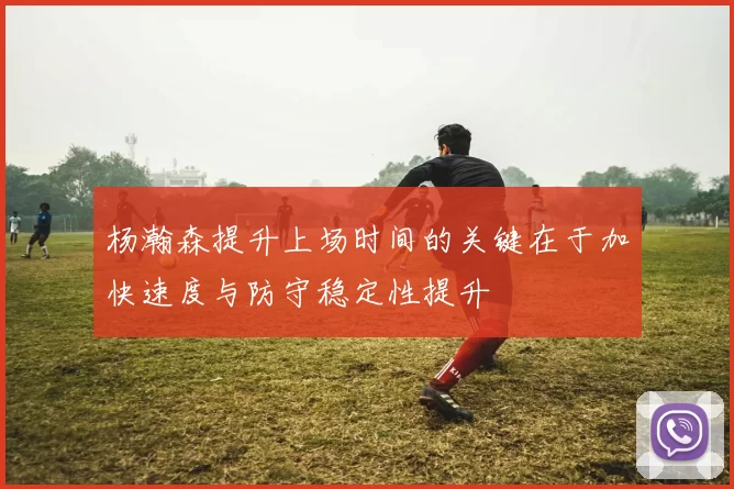 杨瀚森提升上场时间的关键在于加快速度与防守稳定性提升