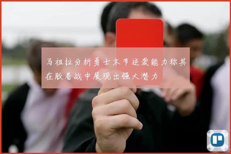 马祖拉分析勇士末节逆袭能力称其在胶着战中展现出强大潜力