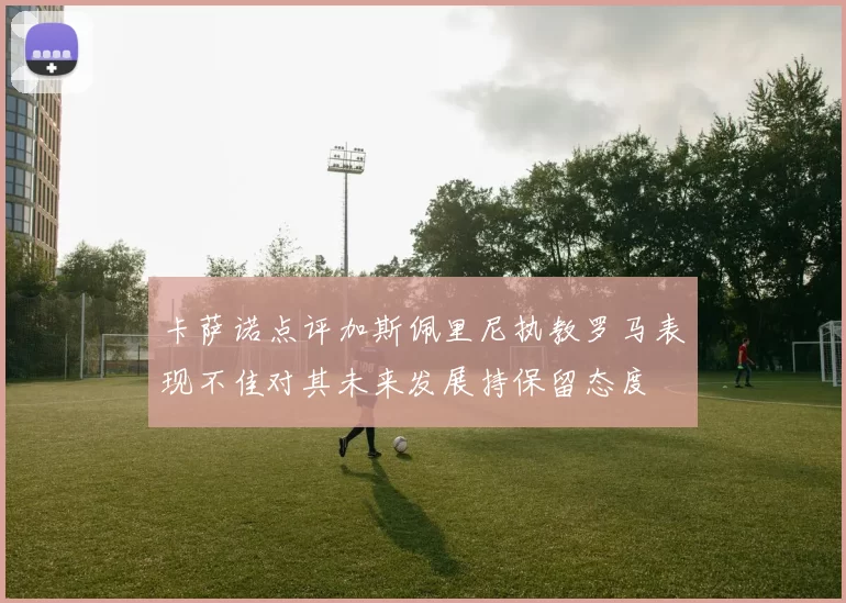 卡萨诺点评加斯佩里尼执教罗马表现不佳对其未来发展持保留态度
