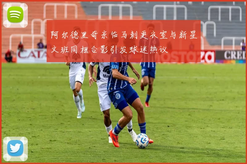 阿尔德里奇亲临马刺更衣室与新星文班同框合影引发球迷热议