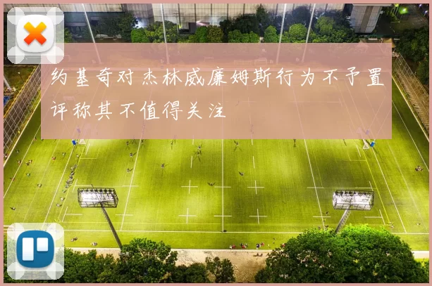 约基奇对杰林威廉姆斯行为不予置评称其不值得关注
